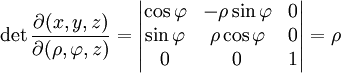 \det\frac{\partial(x,y,z)}{\partial(\rho,\varphi,z)}=\begin{vmatrix}
  \cos\varphi &amp;amp;amp; -\rho\sin\varphi &amp;amp;amp; 0 \\
  \sin\varphi &amp;amp;amp; \rho\cos\varphi &amp;amp;amp; 0 \\
  0 &amp;amp;amp; 0 &amp;amp;amp; 1
\end{vmatrix}=\rho