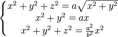 
\left\{
\begin{matrix}
x^2+y^2+z^2 = a \sqrt{x^2+y^2} \\
x^2+y^2 = ax \\
x^2+y^2+z^2 = \frac{a^2}{b^2} x^2
\end{matrix}
\right.
