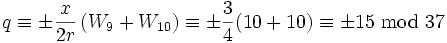 
q \equiv \pm \frac{x}{2r}\left(W_9 + W_{10} \right) 
 \equiv \pm \frac{3}{4}(10 + 10) 
\equiv \pm 15
\mbox{ mod } 37