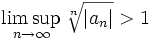 \limsup_{n\to\infty}\sqrt[n]{|a_{n}|}&amp;gt; 1