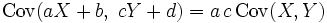 \operatorname{Cov}(aX+b,\; cY+d) = a\, c \,\operatorname{Cov}(X, Y)