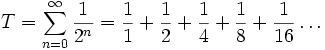 T=\sum_{n=0}^\infty\frac{1}{2^n}=\frac{1}{1}+\frac{1}{2}+\frac{1}{4}+\frac{1}{8}+\frac{1}{16}\dots