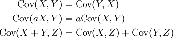 \begin{align}
\operatorname{Cov}(X, Y) &amp;amp;= \operatorname{Cov}(Y,X)\\
\operatorname{Cov}(aX,Y) &amp;amp;= a\operatorname{Cov}(X,Y)\\
\operatorname{Cov}(X+Y,Z)&amp;amp;= \operatorname{Cov}(X,Z)+\operatorname{Cov}(Y,Z)
\end{align}