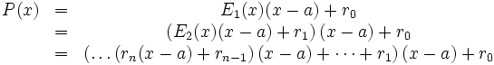 
\begin{matrix}
P(x)&amp;amp; = &amp;amp; E_1(x) (x-a) + r_0 \\
    &amp;amp; = &amp;amp; \left(E_2(x) (x-a) + r_1\right)(x-a) + r_0 \\
    &amp;amp; = &amp;amp; \left(\dots\left( r_n(x-a) + r_{n-1}\right)(x-a) + \dots + r_1\right)(x-a) + r_0 \\
\end{matrix}
