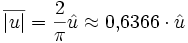 
\overline{\left|u\right|} = \frac{2}{\pi} \hat u \approx 0{,}6366 \cdot \hat u \,
