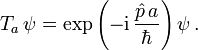 T_a\,\psi=\exp{\left(-{\rm i}\,\frac{\hat{p}\, a}{\hbar}\right)}\,\psi\,.