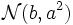 \mathcal{N}(b,a^2)