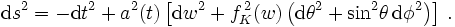 
\mathrm{d} s^{2} = -\mathrm{d} t^{2} + a^{2}(t)\left[\mathrm{d} w^2 + f_K^{\,2}(w)\left(\mathrm{d}\theta^2 +
  \mathrm{sin}^2\theta\, \mathrm{d} \phi^2\right)\right]\,.
