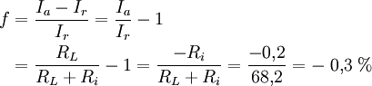 \begin{align}
f &amp;amp;amp;=\frac{I_a-I_r}{I_r} =\frac{I_a}{I_r}-1 \\
  &amp;amp;amp;=\frac{R_L}{R_L+R_i}-1 =\frac{-R_i}{R_L+R_i} =\frac{-0{,}2}{68{,}2} =-\;0{,}3\;%
\end{align}