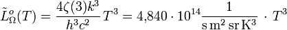 \tilde L^o_{\Omega}(T)  =  \frac{4 \zeta(3) k^3}{h^3 c^2}\, T^3 = 4{,}840 \cdot 10^{14} \mathrm{\frac{1}{s \, m^2 \, sr \, K^3}} \, \cdot \, T^3