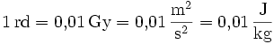 \mathrm{1\, rd = 0{,}01\, Gy = 0{,}01\,\frac{m^2}{s^2} = 0{,}01\,\frac{J}{kg}}