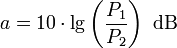 
a = 10 \cdot \lg \left(\frac{P_1}{P_2}\right)~\mathrm{dB}
