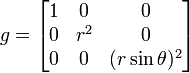 g = \begin{bmatrix} 1 &amp;amp; 0 &amp;amp; 0\\ 0 &amp;amp; r^2 &amp;amp; 0 \\ 0 &amp;amp; 0 &amp;amp; (r\sin \theta)^2\end{bmatrix}