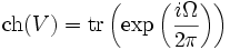 \hbox{ch}(V)=\hbox{tr}\left(\exp\left(\frac{i\Omega}{2\pi}\right)\right)
