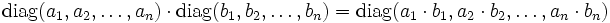 {\rm diag} (a_1, a_2, \dots, a_n) \cdot {\rm diag} (b_1, b_2, \dots, b_n) = {\rm diag} (a_1 \cdot b_1, a_2 \cdot b_2, \dots, a_n \cdot b_n)
