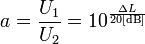 a = \frac{U_1}{U_2} = 10^\frac{\Delta L}{20 {\rm [dB]}}