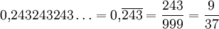  0{,}243243243\ldots = 0{,}\overline{243} = \frac{243}{999} = \frac{9}{37}