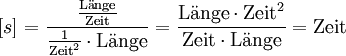 [s] = \frac{\frac{\mathrm{L\ddot{a}nge}}{\mathrm{Zeit}}}{\frac{1}{\mathrm{Zeit}^2} \cdot \mathrm{L\ddot{a}nge}} = \frac{\mathrm{L\ddot{a}nge} \cdot \mathrm{Zeit}^2}{\mathrm{Zeit} \cdot \mathrm{L\ddot{a}nge}} = \mathrm{Zeit}
