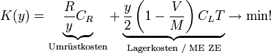 K(y) = \underbrace{\frac{R}{y}C_{R}}_{\text{Umr }\!\!\ddot{\mathrm{u}}\!\!\text{ stkosten}} + \underbrace{\frac{y}{2}\left(1-\frac{V}{M}\right)C_{L}T}_{\text{Lagerkosten / ME ZE}} \rightarrow \min !