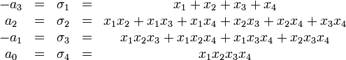 
\begin{matrix}
 -a_3 &amp;amp;=&amp;amp; \sigma_1 &amp;amp;=&amp;amp; x_1+x_2+x_3+x_4\\
 a_2 &amp;amp;=&amp;amp; \sigma_2 &amp;amp;=&amp;amp; x_1x_2+x_1x_3+x_1x_4+x_2x_3+x_2x_4+x_3x_4\\
 -a_1 &amp;amp;=&amp;amp; \sigma_3 &amp;amp;=&amp;amp; x_1x_2x_3+x_1x_2x_4+x_1x_3x_4+x_2x_3x_4\\
 a_0 &amp;amp;=&amp;amp; \sigma_4 &amp;amp;=&amp;amp; x_1x_2x_3x_4\\
\end{matrix}
