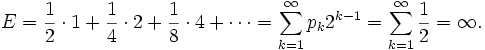 E=\frac{1}{2}\cdot 1+\frac{1}{4}\cdot 2 + \frac{1}{8}\cdot 4 + \cdots =\sum_{k=1}^\infty p_k 2^{k-1} =\sum_{k=1}^\infty {1 \over 2}=\infty.