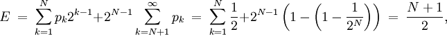 E \ =\ \sum_{k=1}^N p_k 2^{k-1}+2^{N-1}\sum_{k=N+1}^\infty p_k\ =\ \sum_{k=1}^N{1 \over 2}+2^{N-1} \left(1-\left(1-{1 \over {2^N}}\right)\right)\ =\ {N+1 \over 2},