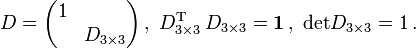 
D= \begin{pmatrix}
1 &amp;amp;  \\
&amp;amp; D_{3 \times 3} \\
\end{pmatrix}\,,\ D_{3 \times 3}^{\mathrm T}\,D_{3 \times 3}=\mathbf 1\,,\ \text{det} D_{3 \times 3}=1\,.  