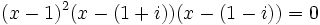 (x-1)^2(x-(1+i))(x-(1-i))=0\,