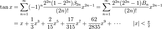 \begin{align}
\tan x &amp;amp;amp;=\sum_{n=1}^\infty (-1)^n \frac{2^{2n}(1-2^{2n})\beta_{2n}}{(2n)!}x^{2n-1}=\sum_{n=1}^\infty \frac{2^{2n}(2^{2n}-1)B_{n}}{(2n)!}x^{2n-1}\\
&amp;amp;amp;=x + \frac{1}{3}x^3 + \frac{2}{15}x^5 + \frac{17}{315}x^7 + \frac{62}{2835}x^9 + \, \cdots \qquad  |x| &amp;amp;lt; \tfrac{\pi}{2}
\end{align}