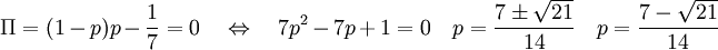 \Pi = (1 - p)p - \frac{1}{7} = 0 \quad \Leftrightarrow \quad 7p^2 - 7p + 1 = 0 \quad p = \frac{7 \pm \sqrt{21}}{14} \quad p = \frac{7 - \sqrt{21}}{14}