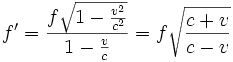f' = \frac{f \sqrt{1-\frac{v^2}{c^2}}}{1-\frac{v}{c}} = f \sqrt{\frac{c+v}{c-v}}
