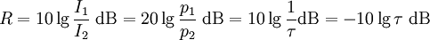 
R = 10 \lg \frac{I_1}{I_2}\;\mathrm{dB} = 20 \lg \frac{p_1}{p_2}\;\mathrm{dB} = 10 \lg \frac{1}{\tau} \mathrm{dB} = -10 \lg \tau\;\mathrm{dB} \,
