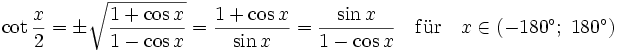  \cot \frac{x}{2} = \pm \sqrt{\frac{1+\cos x}{1-\cos x}} = \frac{1+\cos x}{\sin x}=\frac{\sin x}{1-\cos x} \quad \mathrm{f\ddot ur} \quad x\in \left( -180^{\circ };\;180^{\circ }\right)