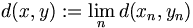 d(x,y):=\lim_n d(x_n,y_n)