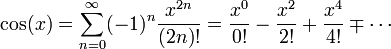 \cos (x) = \sum_{n=0}^\infty (-1)^n\frac{x^{2n}}{(2n)!} = \frac{x^0}{0!}-\frac{x^2}{2!}+\frac{x^4}{4!}\mp\cdots 