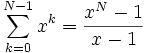 
\displaystyle \sum_{k=0}^{N-1} x^k=\frac{x^N-1}{x-1} \,
