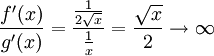  \frac{f'(x)}{g'(x)} = {\frac{1}{2\sqrt{x}} \over \frac{1}{x}}=\frac{\sqrt{x}}{2}\rightarrow\infty