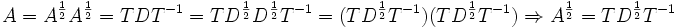 A = A^\frac{1}{2} A^\frac{1}{2} = T D T^{-1} = T D^\frac{1}{2} D^\frac{1}{2} T^{-1} = (T D^\frac{1}{2} T^{-1}) (T D^\frac{1}{2} T^{-1})

\Rightarrow A^\frac{1}{2} = T D^\frac{1}{2} T^{-1}