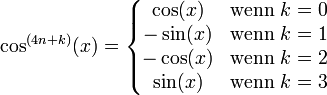\cos^{(4n+k)}(x)=\left\{\begin{matrix}
\cos (x) &amp;amp;amp; \mbox{wenn } k=0 \\
-\sin (x) &amp;amp;amp; \mbox{wenn } k=1 \\
-\cos (x) &amp;amp;amp; \mbox{wenn } k=2 \\
\sin(x) &amp;amp;amp;  \mbox{wenn } k=3 \end{matrix}\right.
