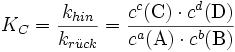K_{C}=\frac{k_{hin}}{k_{r\ddot uck}}=\frac{c^c(\text{C})\cdot c^d(\text{D})}{c^a(\text{A})\cdot c^b(\text{B})}