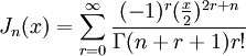 
J_n(x) = \sum_{r=0}^\infty \frac{(-1)^r (\frac{x}{2})^{2r+n}}{\Gamma(n+r+1)r!} \,
