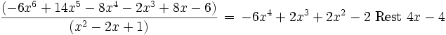 
\frac{(-6x^6 + 14x^5 - 8x^4 - 2x^3 + 8x - 6)}{(x^2 - 2x + 1)} \,=\, -6x^4 + 2x^3 + 2x^2 - 2 \mbox{ Rest } 4x - 4  
