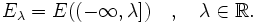 E_{\lambda}=E((-\infty,\lambda])\quad,\quad\lambda\in\mathbb{R}.