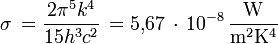  \sigma \, = \frac{2 \pi ^5 k^4}{15 h^3 c^2} \, = 5{,}67 \, \cdot \, 10^{-8} \, \mathrm{\frac{W}{m^2 K^4}}