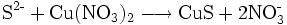 \mathrm{S^{\operatorname{2-}} + Cu(NO_3)_2 \longrightarrow CuS + 2 NO_3^{\operatorname{-}} } 