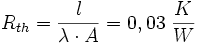 
R_{th} = \frac{l}{\lambda \cdot A} = 0,03 \; \frac{K}{W}
