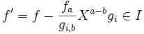  f' = f - \frac{f_a}{g_{i,b}}X^{a-b}g_i \in I