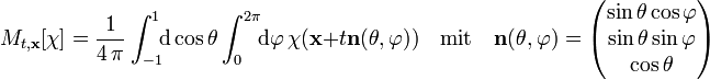 
M_{t,\mathbf x}[\chi]=\frac{1}{4\,\pi}
\int_{-1}^{1}\!\!\mathrm d \cos\theta \int_0^{2\pi}\!\!\mathrm d \varphi\, 
\chi(\mathbf x + t\mathbf n(\theta, \varphi))\quad \text{mit}\quad 
\mathbf n(\theta, \varphi)=
\begin{pmatrix}
\sin\theta\cos\varphi\\\sin\theta\sin\varphi\\\cos\theta
\end{pmatrix}
