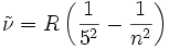  \tilde\nu = R \left( {1 \over 5^2} - {1 \over n^2} \right) 