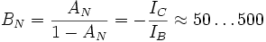 B_N = \frac{A_N}{1 - A_N} = - \frac{I_C}{I_B} \approx 50 \dots 500